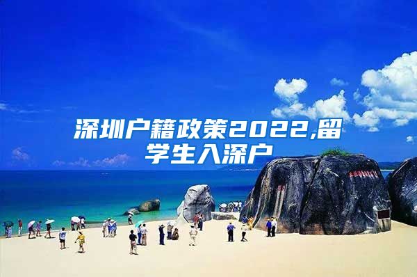 深圳户籍政策2022,留学生入深户