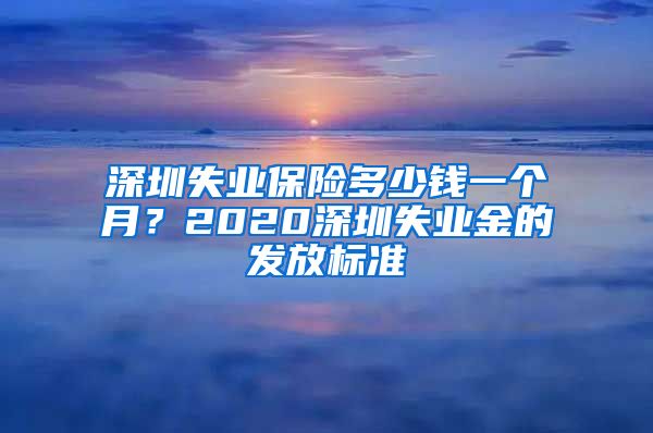 深圳失业保险多少钱一个月？2020深圳失业金的发放标准