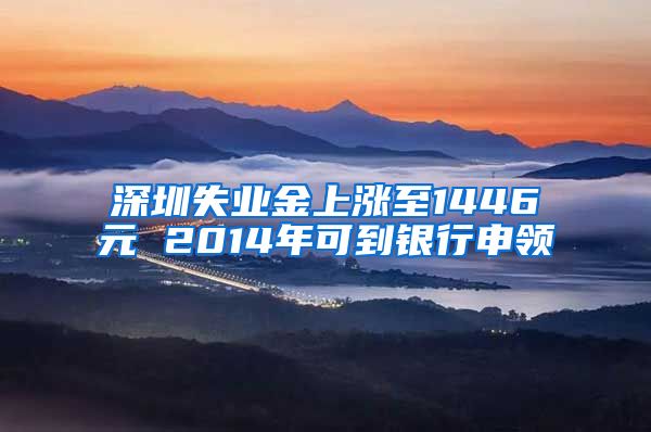 深圳失业金上涨至1446元 2014年可到银行申领