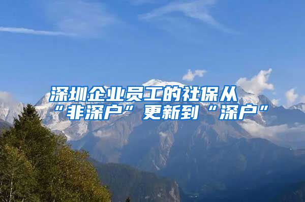 深圳企业员工的社保从“非深户”更新到“深户”