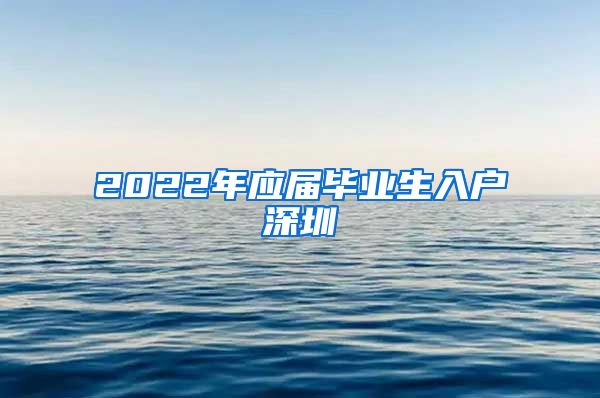 2022年应届毕业生入户深圳