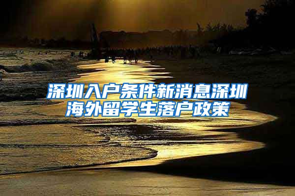 深圳入户条件新消息深圳海外留学生落户政策