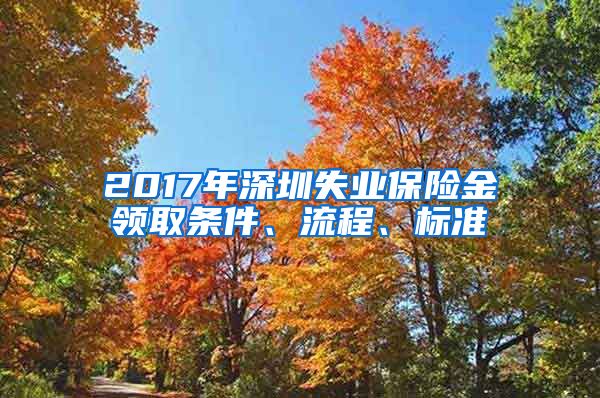 2017年深圳失业保险金领取条件、流程、标准