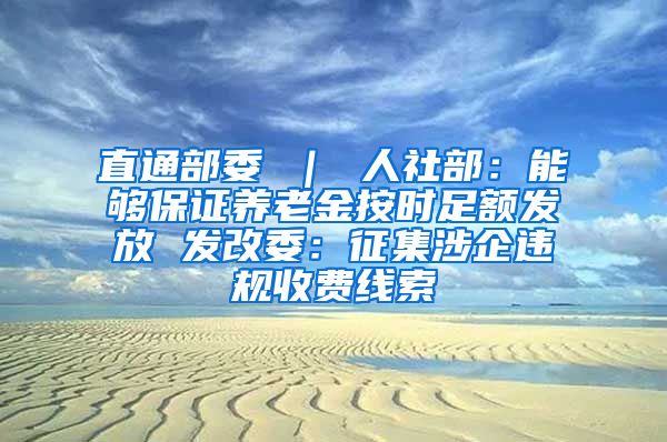 直通部委 ｜ 人社部：能够保证养老金按时足额发放 发改委：征集涉企违规收费线索