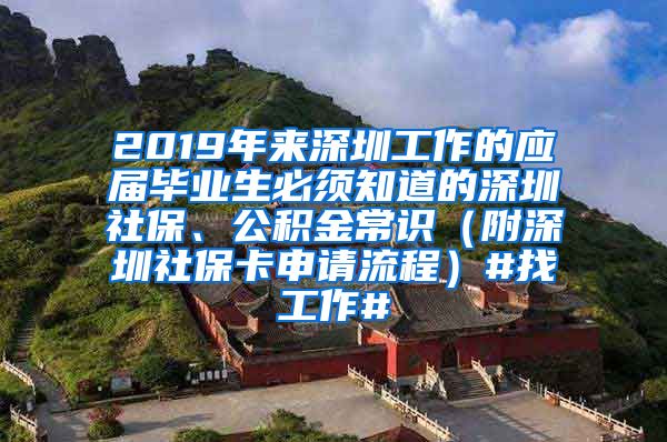 2019年来深圳工作的应届毕业生必须知道的深圳社保、公积金常识（附深圳社保卡申请流程）#找工作#