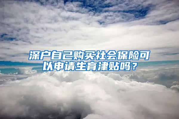 深户自己购买社会保险可以申请生育津贴吗？