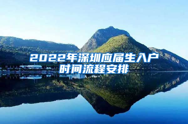 2022年深圳应届生入户时间流程安排