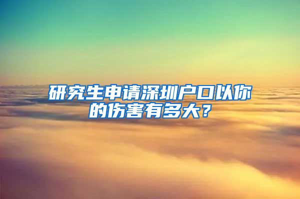 研究生申请深圳户口以你的伤害有多大？