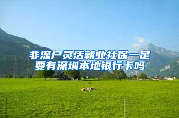 非深户灵活就业社保一定要有深圳本地银行卡吗