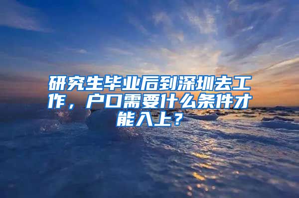 研究生毕业后到深圳去工作，户口需要什么条件才能入上？