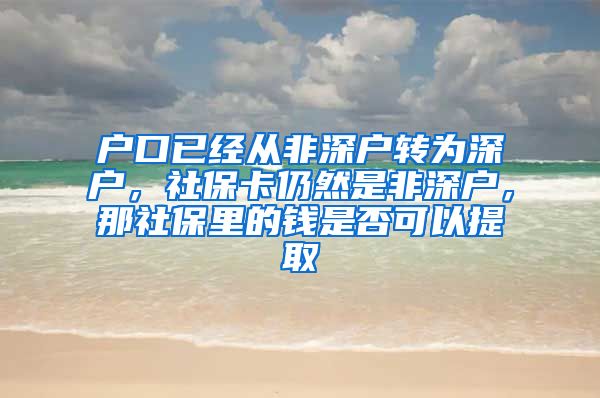 户口已经从非深户转为深户，社保卡仍然是非深户，那社保里的钱是否可以提取