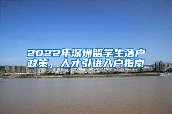 2022年深圳留学生落户政策，人才引进入户指南