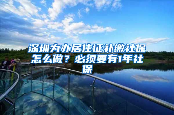 深圳为办居住证补缴社保怎么做？必须要有1年社保