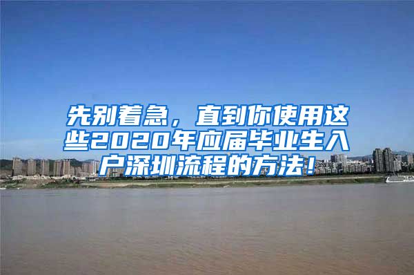 先别着急，直到你使用这些2020年应届毕业生入户深圳流程的方法！