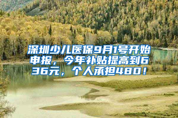 深圳少儿医保9月1号开始申报，今年补贴提高到636元，个人承担480！