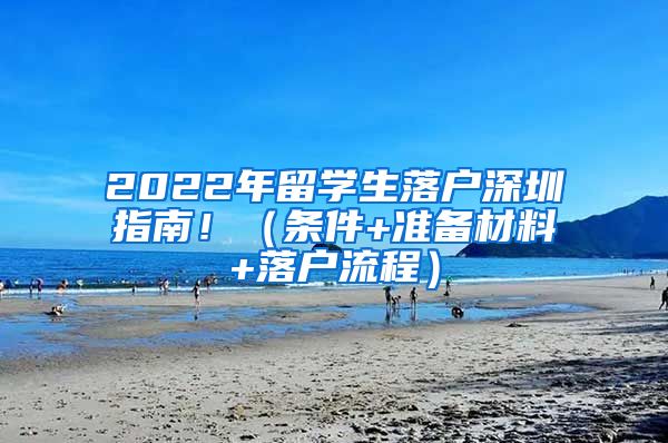 2022年留学生落户深圳指南！（条件+准备材料+落户流程）