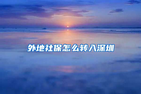 外地社保怎么转入深圳