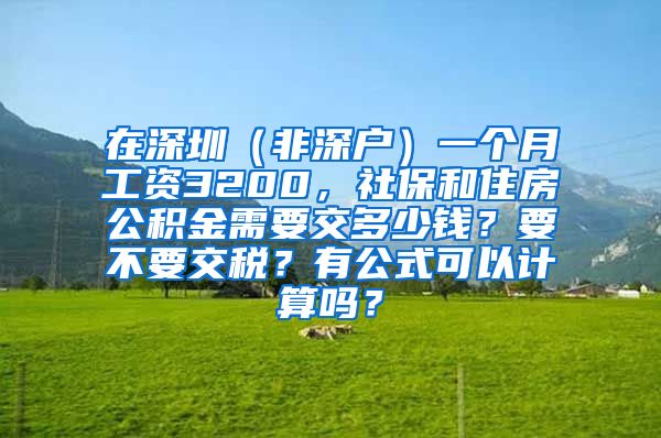 在深圳（非深户）一个月工资3200，社保和住房公积金需要交多少钱？要不要交税？有公式可以计算吗？