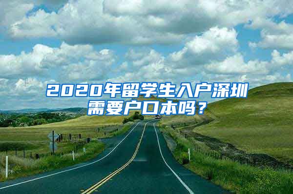 2020年留学生入户深圳需要户口本吗？