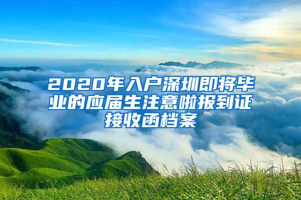 2020年入户深圳即将毕业的应届生注意啦报到证接收函档案