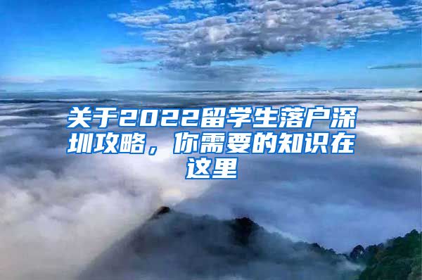 关于2022留学生落户深圳攻略，你需要的知识在这里