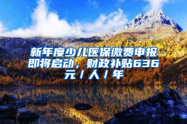 新年度少儿医保缴费申报即将启动，财政补贴636元／人／年