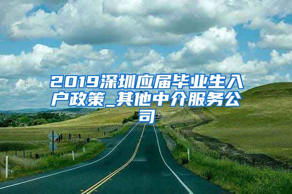 2019深圳应届毕业生入户政策_其他中介服务公司