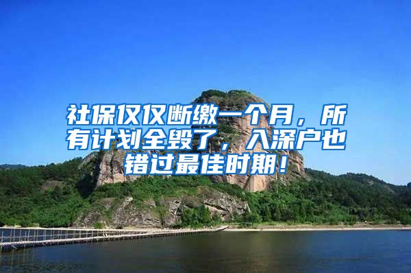 社保仅仅断缴一个月，所有计划全毁了，入深户也错过最佳时期！