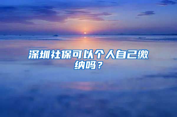 深圳社保可以个人自己缴纳吗？