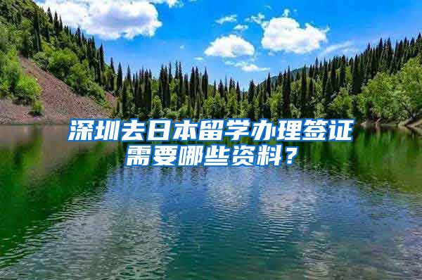 深圳去日本留学办理签证需要哪些资料？