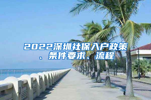 2022深圳社保入户政策、条件要求、流程