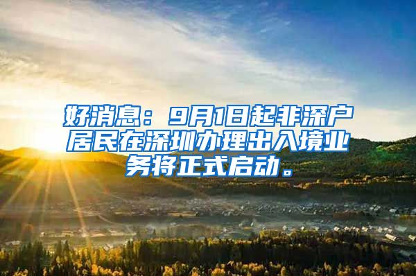 好消息：9月1日起非深户居民在深圳办理出入境业务将正式启动。