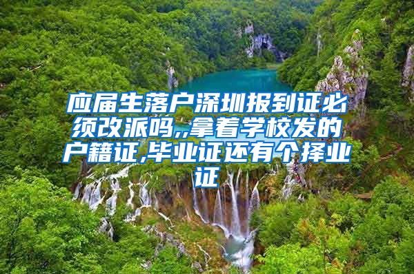 应届生落户深圳报到证必须改派吗,,拿着学校发的户籍证,毕业证还有个择业证