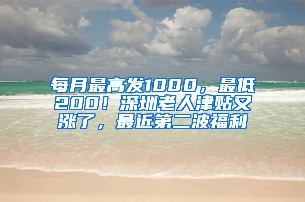 每月最高发1000，最低200！深圳老人津贴又涨了，最近第二波福利