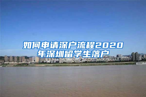 如何申请深户流程2020年深圳留学生落户