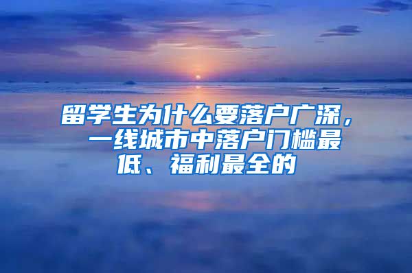 留学生为什么要落户广深， 一线城市中落户门槛最低、福利最全的