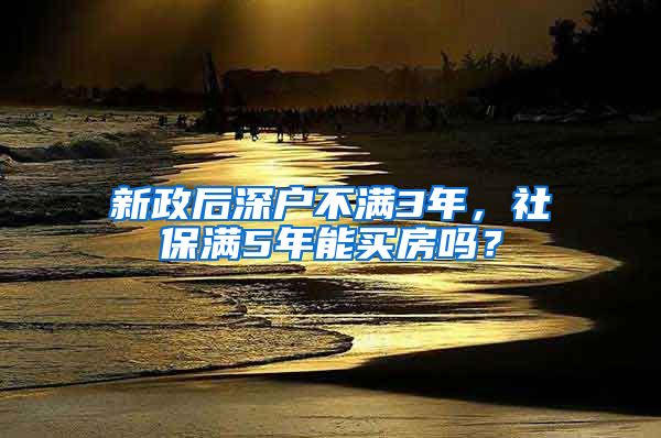 新政后深户不满3年，社保满5年能买房吗？