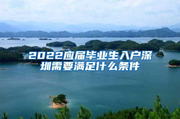 2022应届毕业生入户深圳需要满足什么条件