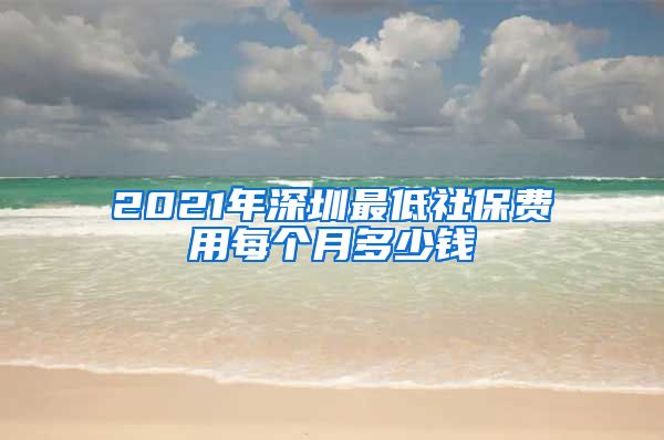 2021年深圳最低社保费用每个月多少钱