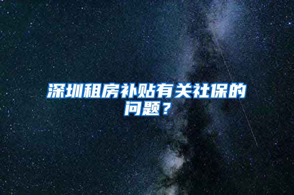 深圳租房补贴有关社保的问题？