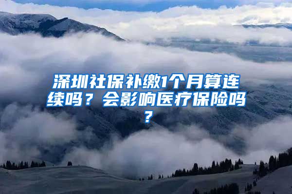 深圳社保补缴1个月算连续吗？会影响医疗保险吗？