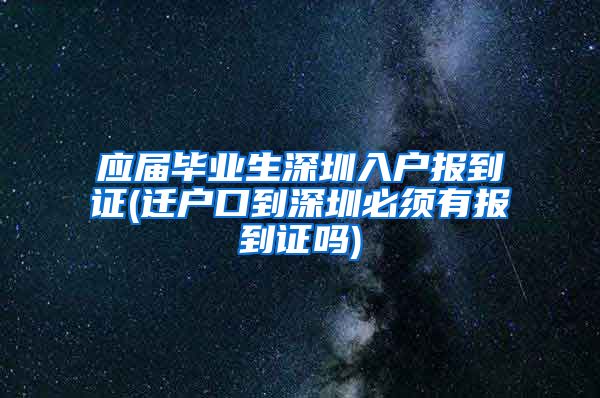 应届毕业生深圳入户报到证(迁户口到深圳必须有报到证吗)