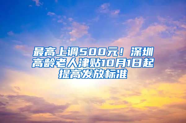 最高上调500元！深圳高龄老人津贴10月1日起提高发放标准