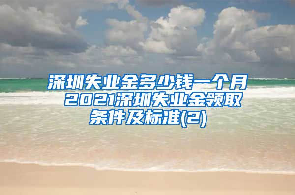 深圳失业金多少钱一个月 2021深圳失业金领取条件及标准(2)