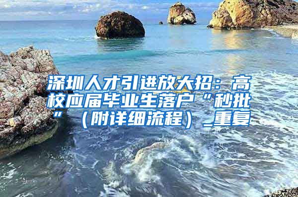 深圳人才引进放大招：高校应届毕业生落户“秒批”（附详细流程）_重复