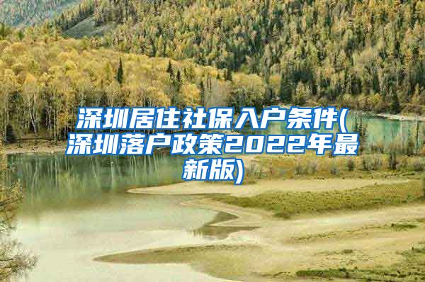 深圳居住社保入户条件(深圳落户政策2022年最新版)