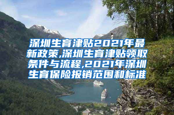 深圳生育津贴2021年最新政策,深圳生育津贴领取条件与流程,2021年深圳生育保险报销范围和标准