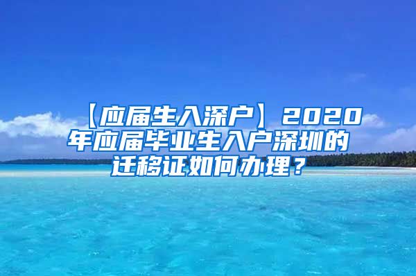 【应届生入深户】2020年应届毕业生入户深圳的迁移证如何办理？