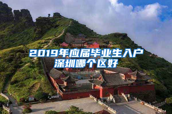 2019年应届毕业生入户深圳哪个区好