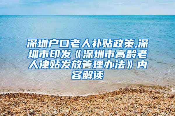 深圳户口老人补贴政策,深圳市印发《深圳市高龄老人津贴发放管理办法》内容解读